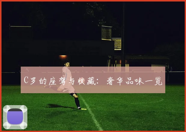 C罗的座驾与收藏:奢华品味一览