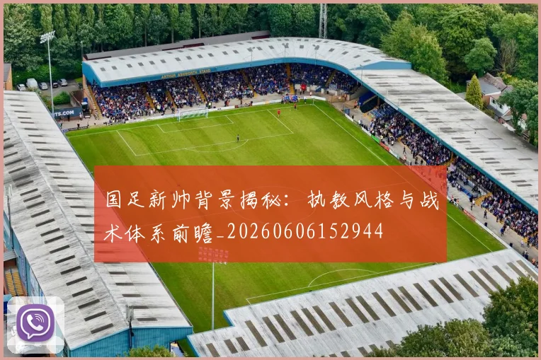 国足新帅背景揭秘：执教风格与战术体系前瞻_20260606152944