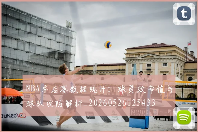 NBA季后赛数据统计:球员效率值与球队攻防解析_20260526125433