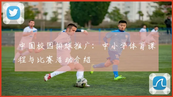 中国校园排球推广：中小学体育课程与比赛活动介绍