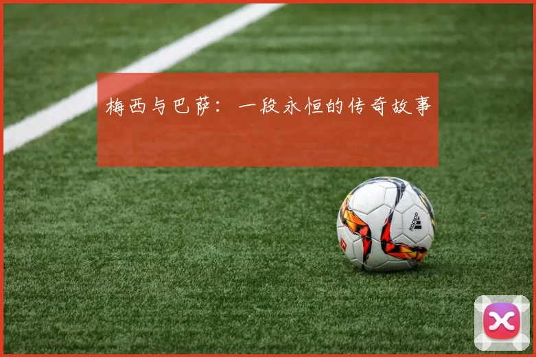 梅西与巴萨：一段永恒的传奇故事