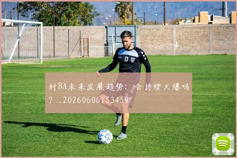 村BA未来发展趋势:会持续火爆吗?_20260606153459