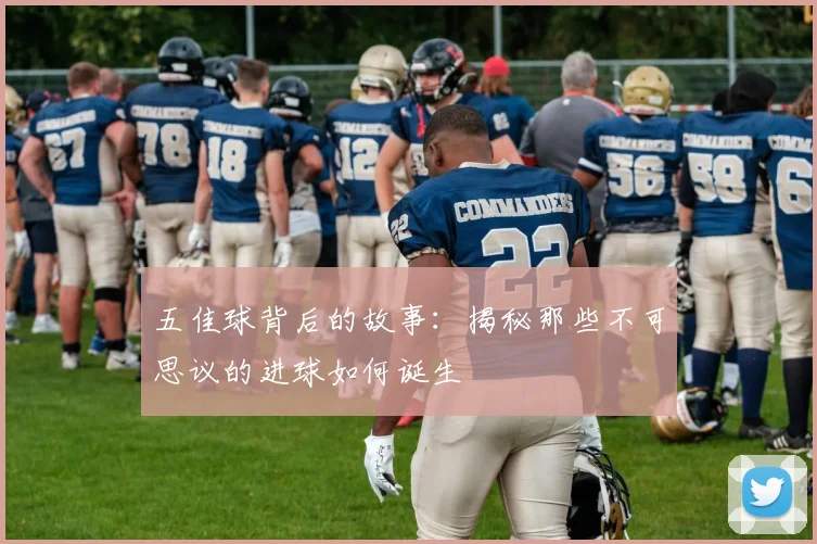 五佳球背后的故事:揭秘那些不可思议的进球如何诞生