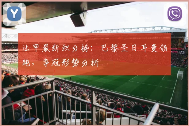法甲最新积分榜：巴黎圣日耳曼领跑，争冠形势分析