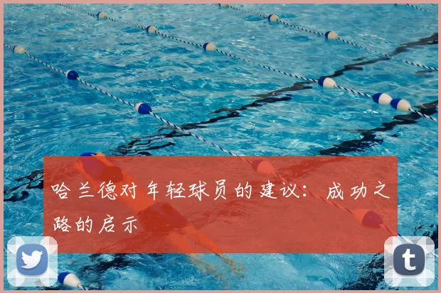哈兰德对年轻球员的建议：成功之路的启示