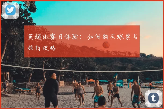 英超比赛日体验：如何购买球票与旅行攻略