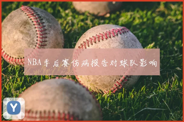 NBA季后赛伤病报告对球队影响