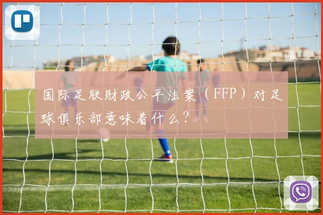 国际足联财政公平法案(FFP)对足球俱乐部意味着什么?
