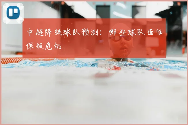 中超降级球队预测:哪些球队面临保级危机