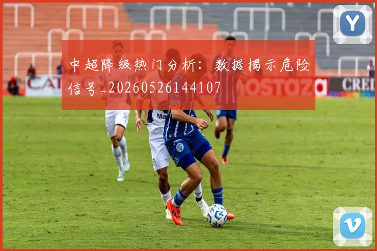 中超降级热门分析：数据揭示危险信号_20260526144107