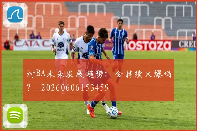 村BA未来发展趋势：会持续火爆吗？_20260606153459