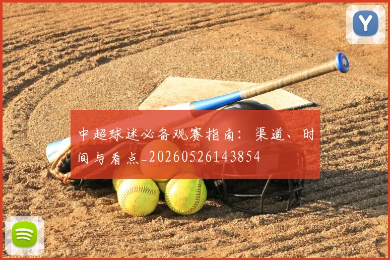 中超球迷必备观赛指南：渠道、时间与看点_20260526143854