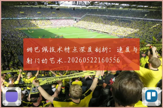 姆巴佩技术特点深度剖析：速度与射门的艺术_20260522160556