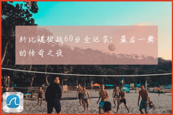科比退役战60分全记录:最后一舞的传奇之夜
