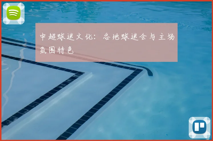 中超球迷文化：各地球迷会与主场氛围特色