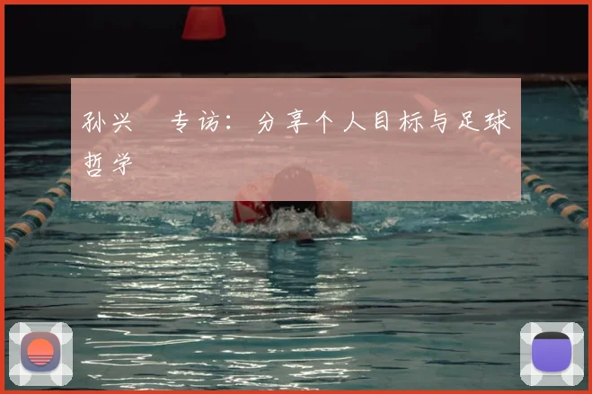 孙兴慜专访:分享个人目标与足球哲学