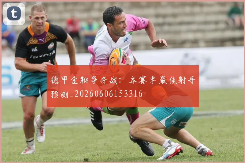 德甲金靴争夺战：本赛季最佳射手预测_20260606153316