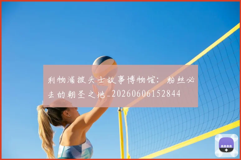 利物浦披头士故事博物馆：粉丝必去的朝圣之地_20260606152844