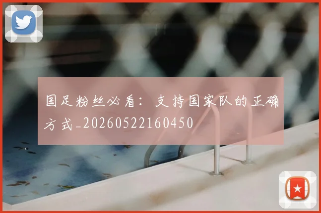 国足粉丝必看:支持国家队的正确方式_20260522160450