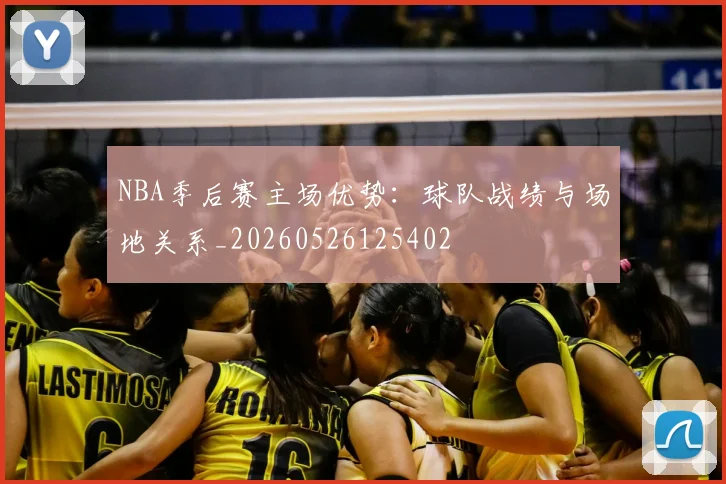 NBA季后赛主场优势：球队战绩与场地关系_20260526125402