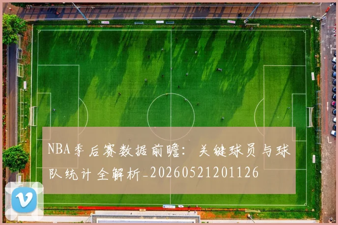 NBA季后赛数据前瞻:关键球员与球队统计全解析_20260521201126