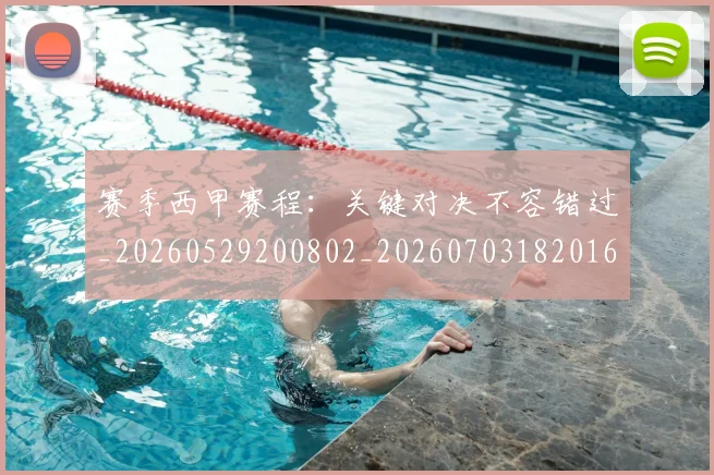 赛季西甲赛程：关键对决不容错过_20260529200802_20260703182016