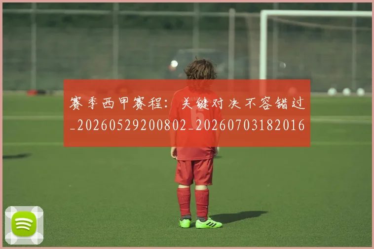赛季西甲赛程:关键对决不容错过_20260529200802_20260703182016