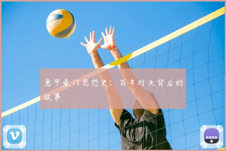 意甲豪门恩怨史:百年对决背后的故事